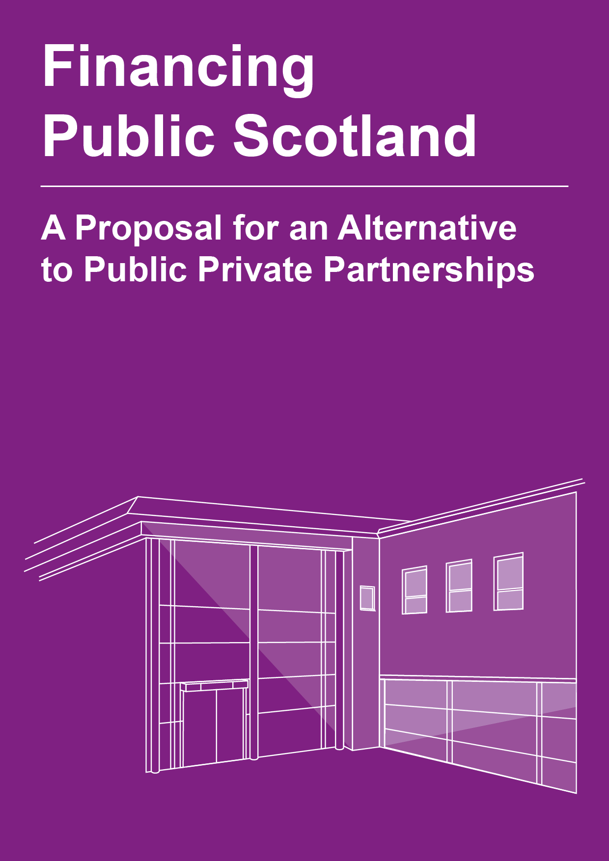 Image with A4 proportions. Bright purple background with large white text in the top left corner that says Financing Public Scotland. Below this is a white horizontal line and below this is the subheading in white text: A proposal for an alternative to Public Private Partnerships. In the bottom half of the image is a white vector illustration of a public building.